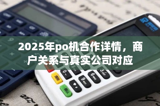 2025年po机合作详情，商户关系与真实公司对应
