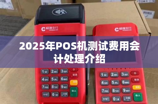 2025年POS机测试费用会计处理介绍