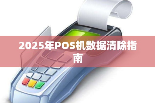 2025年POS机数据清除指南