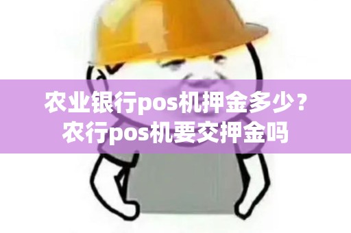 农业银行pos机押金多少？农行pos机要交押金吗