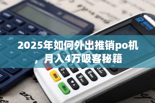2025年如何外出推销po机，月入4万吸客秘籍