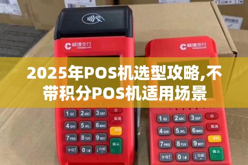 2025年POS机选型攻略,不带积分POS机适用场景