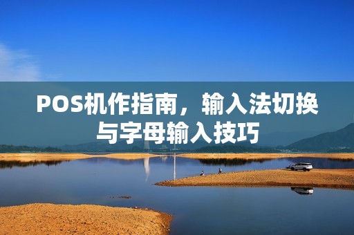 POS机作指南，输入法切换与字母输入技巧