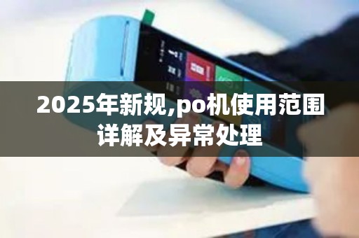 2025年新规,po机使用范围详解及异常处理