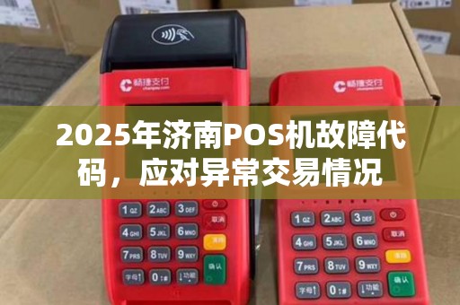 2025年济南POS机故障代码，应对异常交易情况