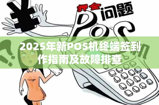 2025年新POS机终端签到作指南及故障排查