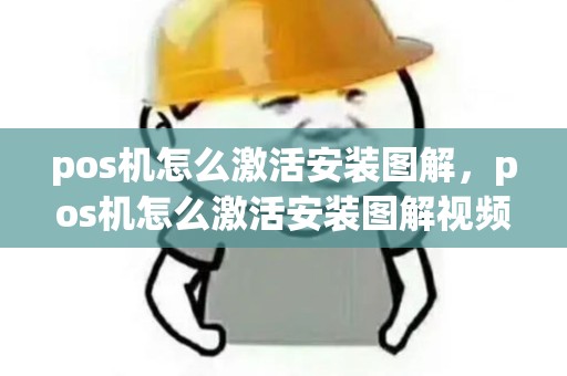 pos机怎么激活安装图解，pos机怎么激活安装图解视频