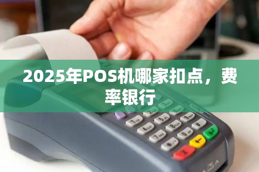 2025年POS机哪家扣点，费率银行