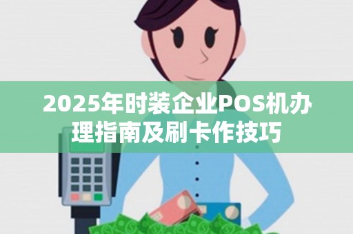 2025年时装企业POS机办理指南及刷卡作技巧