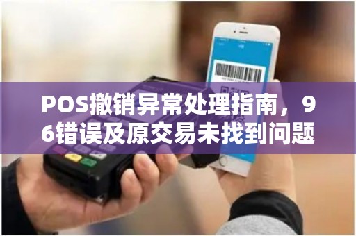POS撤销异常处理指南，96错误及原交易未找到问题