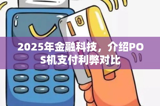 2025年金融科技，介绍POS机支付利弊对比