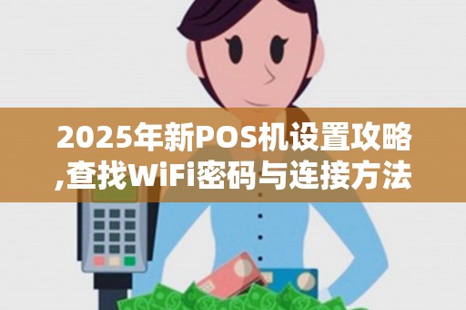 2025年新POS机设置攻略,查找WiFi密码与连接方法详析
