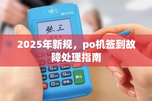 2025年新规，po机签到故障处理指南
