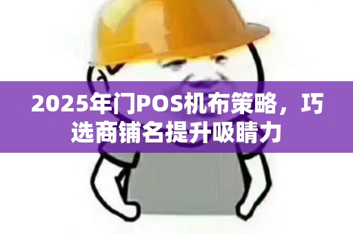 2025年门POS机布策略，巧选商铺名提升吸睛力
