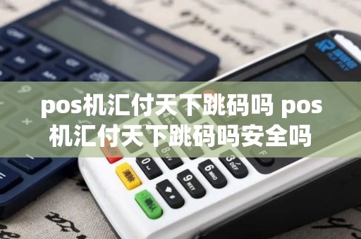 pos机汇付天下跳码吗 pos机汇付天下跳码吗安全吗