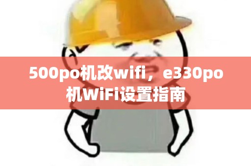 500po机改wifi，e330po机WiFi设置指南