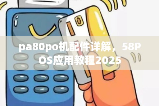 pa80po机配件详解，58POS应用教程2025