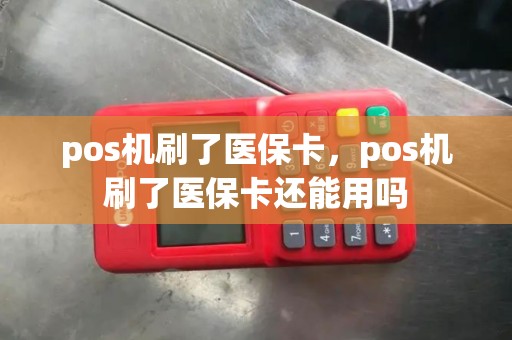 pos机刷了医保卡，pos机刷了医保卡还能用吗