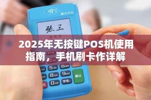 2025年无按键POS机使用指南，手机刷卡作详解