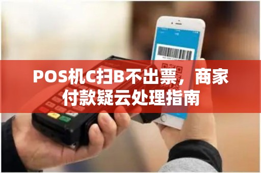 POS机C扫B不出票，商家付款疑云处理指南