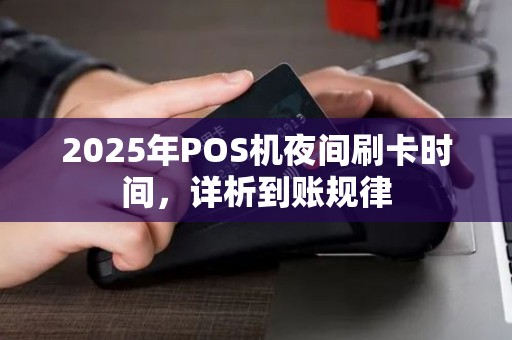 2025年POS机夜间刷卡时间，详析到账规律