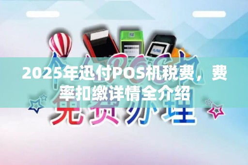 2025年迅付POS机税费，费率扣缴详情全介绍