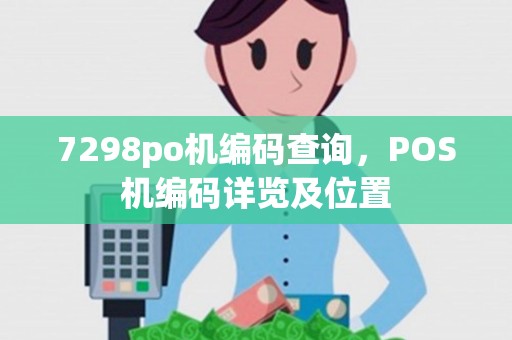 7298po机编码查询，POS机编码详览及位置