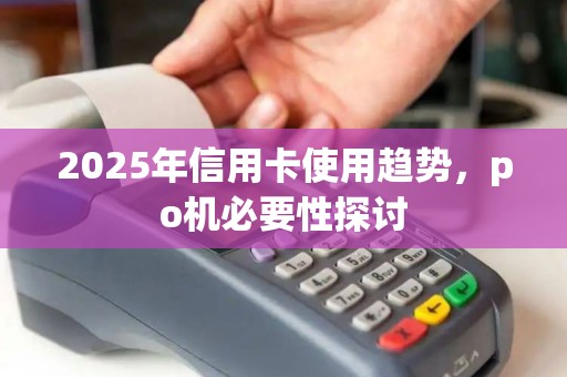 2025年信用卡使用趋势，po机必要性探讨