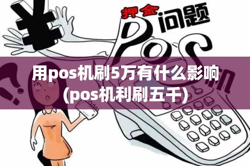 用pos机刷5万有什么影响(pos机利刷五千) 用pos机刷5万有什么影响(pos机利刷五千)