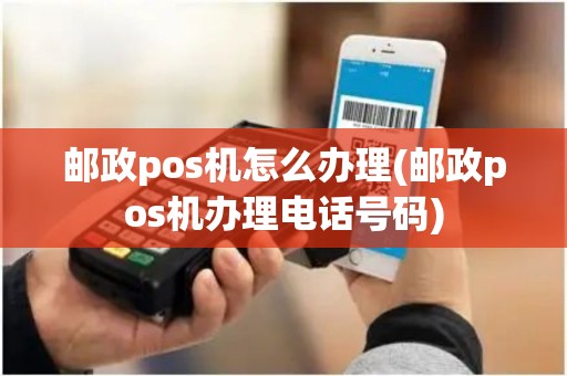 邮政pos机怎么办理(邮政pos机办理电话号码) 邮政pos机怎么办理(邮政pos机办理电话号码)