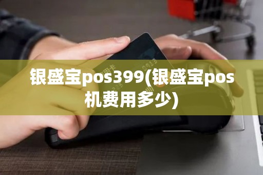 银盛宝pos399(银盛宝pos机费用多少) 银盛宝pos399(银盛宝pos机费用多少)