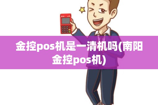 金控pos机是一清机吗(南阳金控pos机) 金控pos机是一清机吗(南阳金控pos机)
