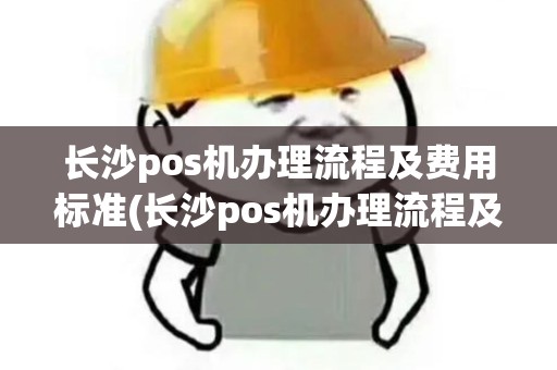 长沙pos机办理流程及费用标准(长沙pos机办理流程及费用) 长沙pos机办理流程及费用标准(长沙pos机办理流程及费用)