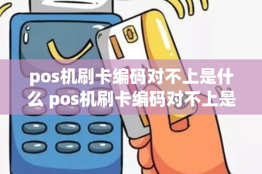 pos机刷卡编码对不上是什么 pos机刷卡编码对不上是什么意思