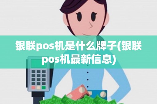 银联pos机是什么牌子(银联pos机最新信息) 银联pos机是什么牌子(银联pos机最新信息)
