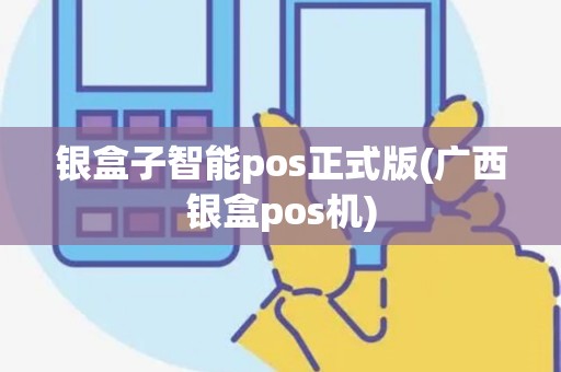 银盒子智能pos正式版(广西银盒pos机) 银盒子智能pos正式版(广西银盒pos机)