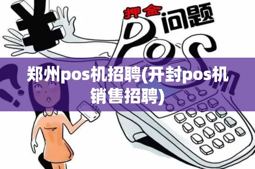 郑州pos机招聘(开封pos机销售招聘) 郑州pos机招聘(开封pos机销售招聘)
