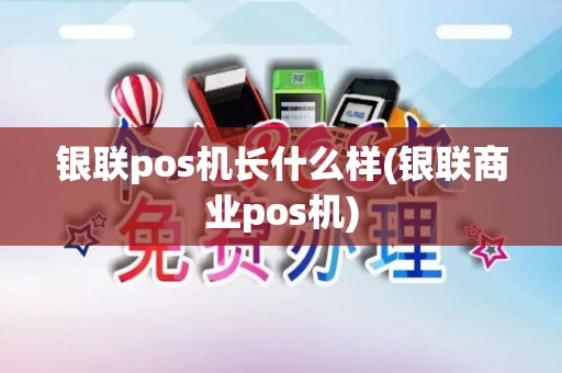 银联pos机长什么样(银联商业pos机)