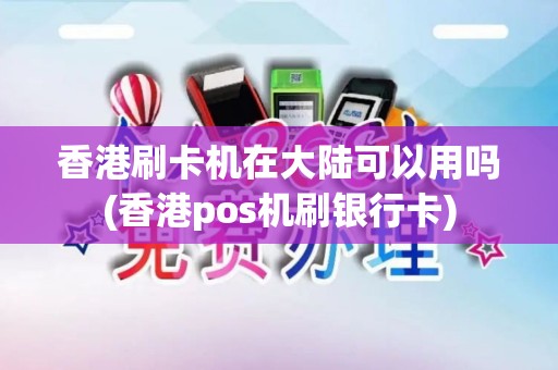 香港刷卡机在大陆可以用吗(香港pos机刷银行卡)