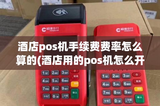 酒店pos机手续费费率怎么算的(酒店用的pos机怎么开)