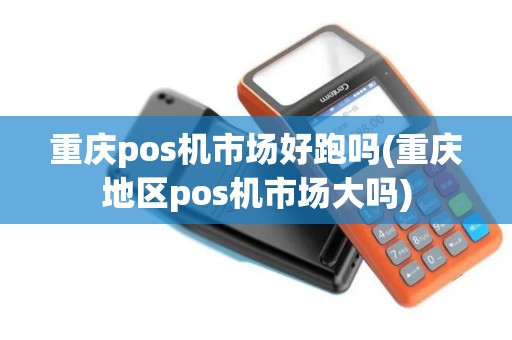 重庆pos机市场好跑吗(重庆地区pos机市场大吗)