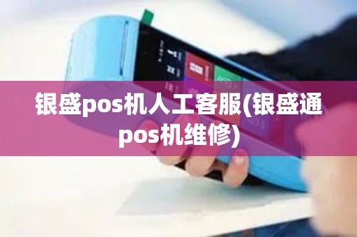 银盛pos机人工客服(银盛通pos机维修)
