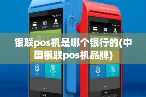 银联pos机是哪个银行的(中国银联pos机品牌)