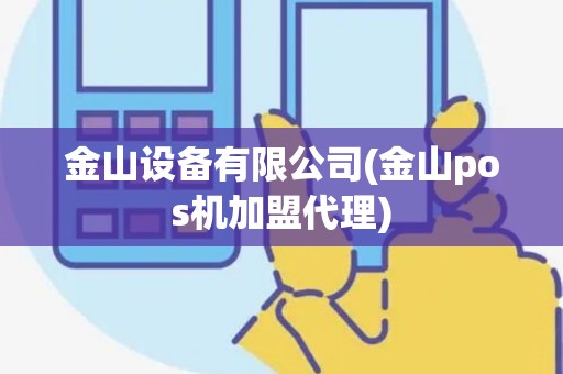 金山设备有限公司(金山pos机加盟代理)