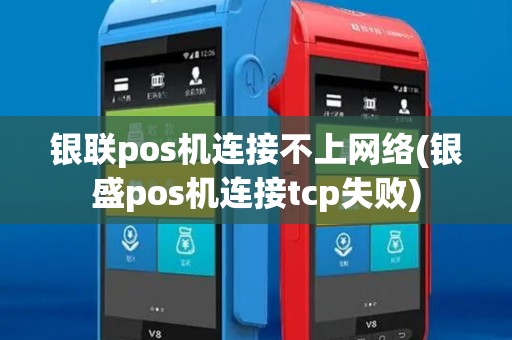 银联pos机连接不上网络(银盛pos机连接tcp失败)