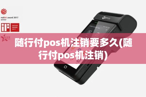 随行付pos机注销要多久(随行付pos机注销)