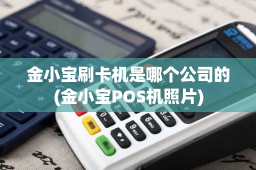 金小宝刷卡机是哪个公司的(金小宝POS机照片)