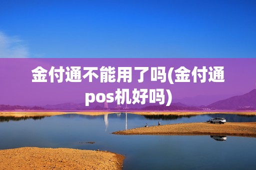金付通不能用了吗(金付通pos机好吗)