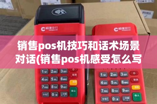 销售pos机技巧和话术场景对话(销售pos机感受怎么写)