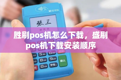 胜刷pos机怎么下载，盛刷pos机下载安装顺序